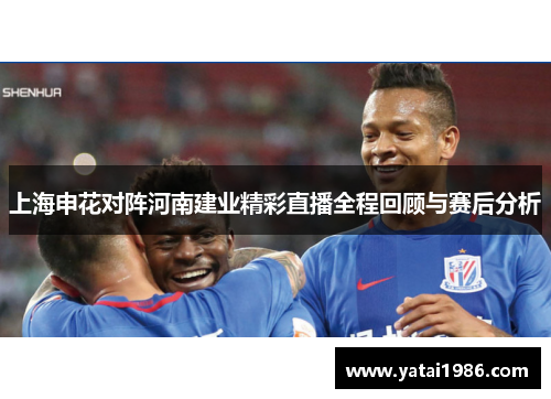 上海申花对阵河南建业精彩直播全程回顾与赛后分析